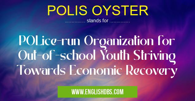 POLIS OYSTER means POLice-run Organization for Out-of-school Youth Striving Towards Economic Recovery POLIS OYSTER