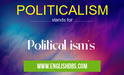 POLITICALISM means Political ism's POLITICALISM