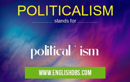POLITICALISM means political ' ism POLITICALISM