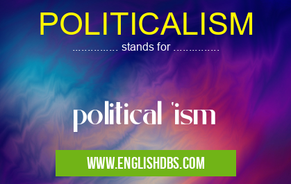 POLITICALISM means political 'ism POLITICALISM