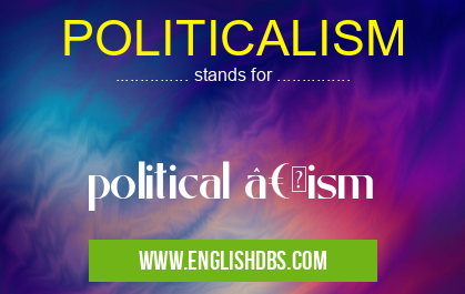 POLITICALISM means political “ism POLITICALISM