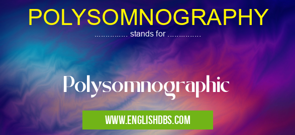 POLYSOMNOGRAPHY means Polysomnographic POLYSOMNOGRAPHY