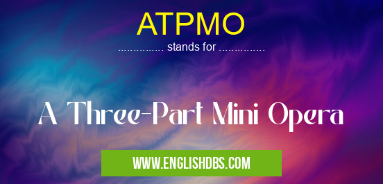 ATPMO means A Three-Part Mini Opera ATPMO