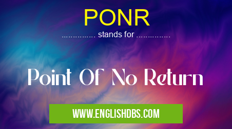 PONR means Point Of No Return PONR