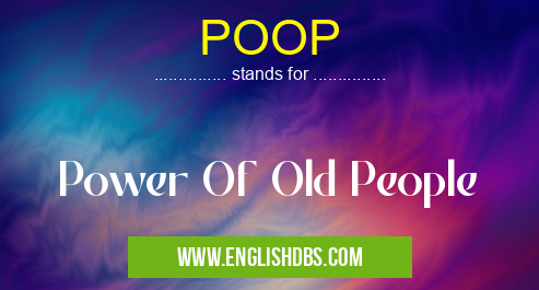 POOP means Power Of Old People POOP