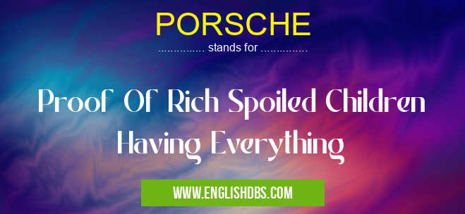 PORSCHE means Proof Of Rich Spoiled Children Having Everything PORSCHE