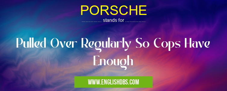 PORSCHE means Pulled Over Regularly So Cops Have Enough PORSCHE