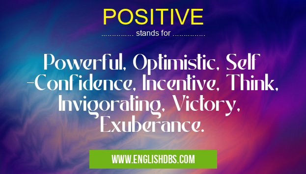 POSITIVE means Powerful, Optimistic, Self -Confidence, Incentive, Think, Invigorating, Victory, Exuberance. POSITIVE