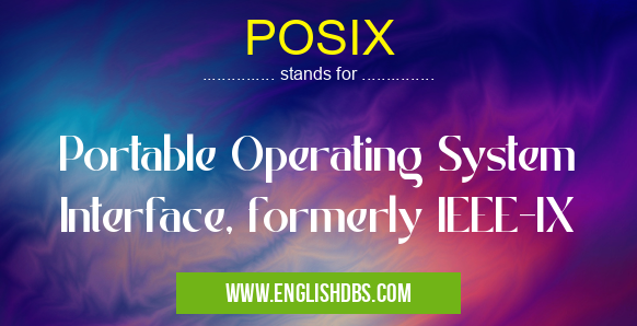 POSIX means Portable Operating System Interface, formerly IEEE-IX POSIX