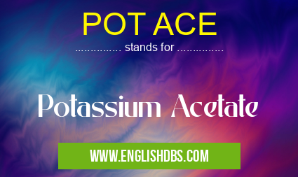 POT ACE means Potassium Acetate POT ACE