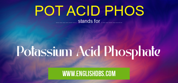 POT ACID PHOS means Potassium Acid Phosphate POT ACID PHOS