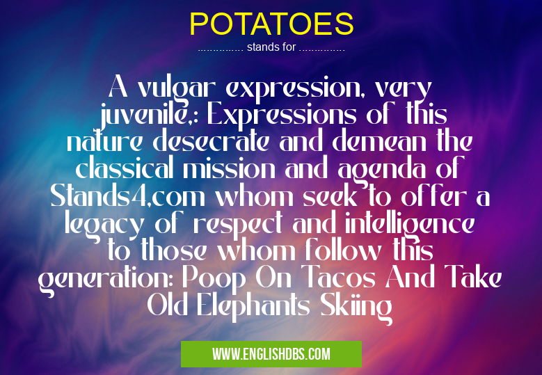 POTATOES means A vulgar expression, very juvenile,: Expressions of this nature desecrate and demean the classical mission and agenda of Stands4,com whom seek to offer a legacy of respect and intelligence to those whom follow this generation: Poop On Tacos And Take Old Elephants Skiing POTATOES
