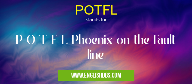 POTFL means P O T F L Phoenix on the fault line POTFL