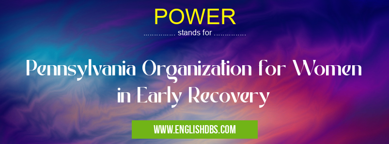 POWER means Pennsylvania Organization for Women in Early Recovery POWER