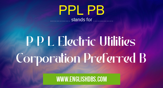 PPL PB means P P L Electric Utilities Corporation Preferred B PPL PB