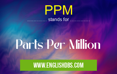 PPM means Parts Per Million PPM