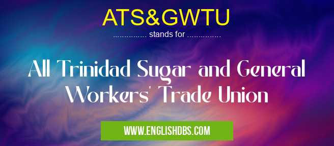 ATS&GWTU means All Trinidad Sugar and General Workers' Trade Union ATS&GWTU