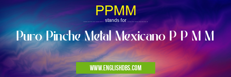 PPMM means Puro Pinche Metal Mexicano P P M M PPMM