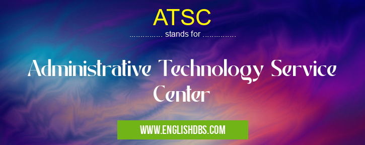 ATSC means Administrative Technology Service Center ATSC