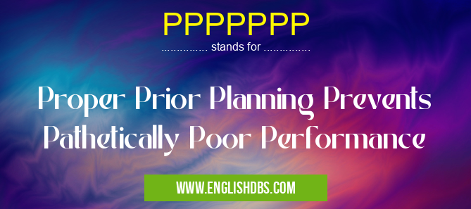PPPPPPP means Proper Prior Planning Prevents Pathetically Poor Performance PPPPPPP