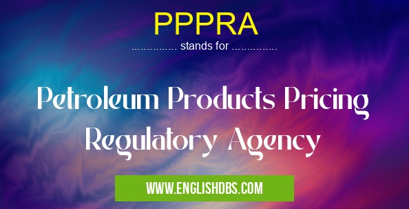 PPPRA means Petroleum Products Pricing Regulatory Agency PPPRA