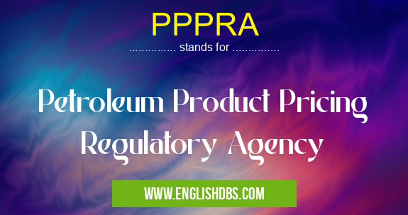 PPPRA means Petroleum Product Pricing Regulatory Agency PPPRA