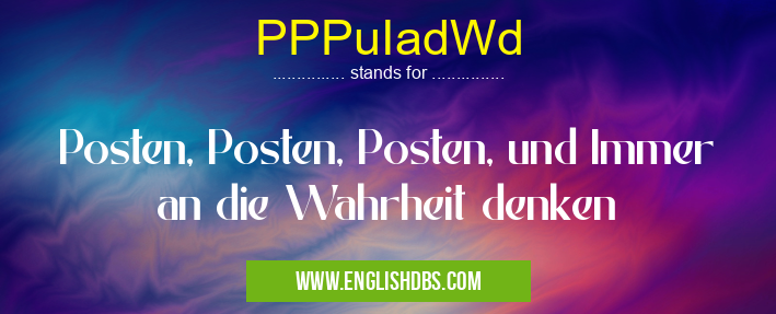 PPPuIadWd means Posten, Posten, Posten, und Immer an die Wahrheit denken PPPuIadWd