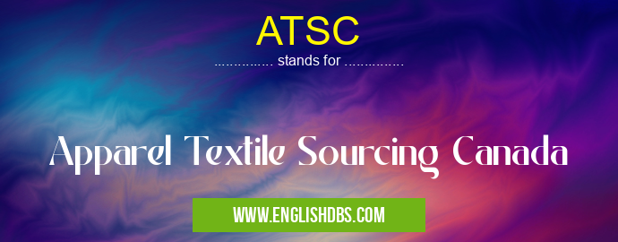ATSC means Apparel Textile Sourcing Canada ATSC