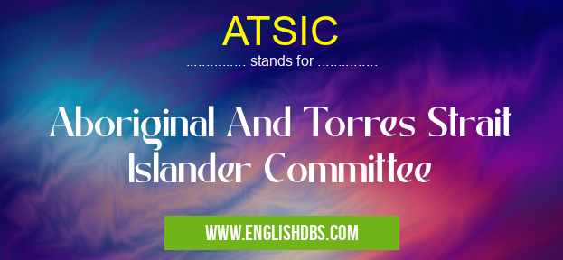 ATSIC means Aboriginal And Torres Strait Islander Committee ATSIC