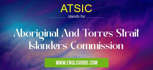 ATSIC means Aboriginal And Torres Strait Islanders Commission ATSIC