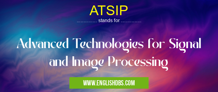 ATSIP means Advanced Technologies for Signal and Image Processing ATSIP