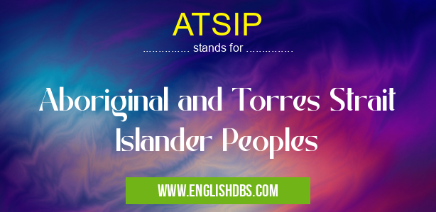 ATSIP means Aboriginal and Torres Strait Islander Peoples ATSIP