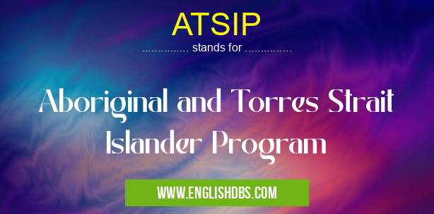 ATSIP means Aboriginal and Torres Strait Islander Program ATSIP