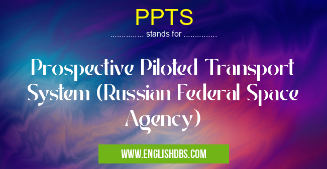 PPTS means Prospective Piloted Transport System (Russian Federal Space Agency) PPTS