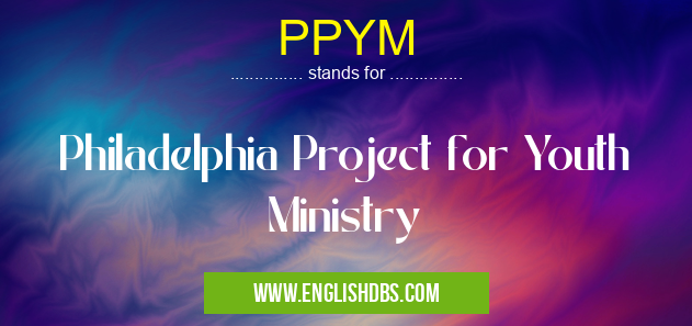 PPYM means Philadelphia Project for Youth Ministry PPYM
