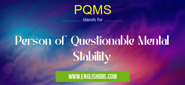 PQMS means Person of Questionable Mental Stability PQMS