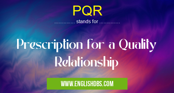 PQR means Prescription for a Quality Relationship PQR