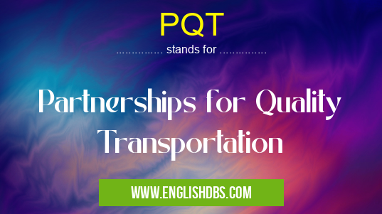 PQT means Partnerships for Quality Transportation PQT
