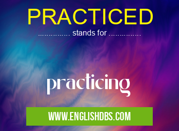 PRACTICED means practicing PRACTICED