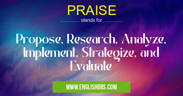 PRAISE means Propose, Research, Analyze, Implement, Strategize, and Evaluate PRAISE