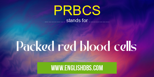 PRBCS means Packed red blood cells PRBCS