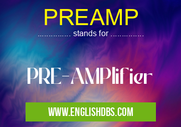 PREAMP means PRE-AMPlifier PREAMP