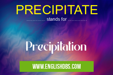 PRECIPITATE means Precipitation PRECIPITATE