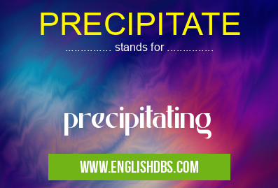 PRECIPITATE means precipitating PRECIPITATE