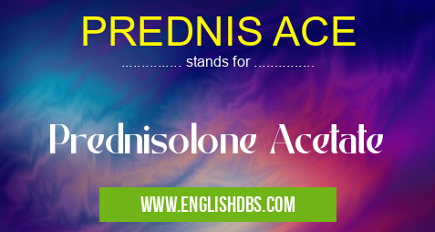 PREDNIS ACE means Prednisolone Acetate PREDNIS ACE
