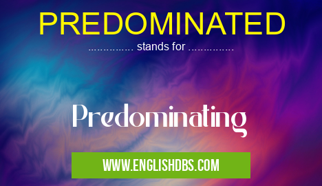 PREDOMINATED means Predominating PREDOMINATED