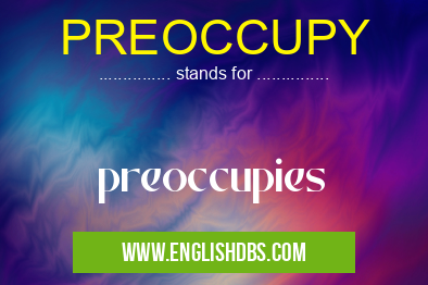 PREOCCUPY means preoccupies PREOCCUPY