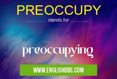 PREOCCUPY means preoccupying PREOCCUPY