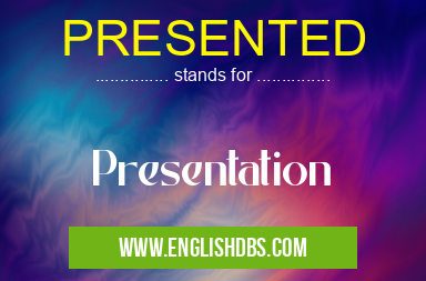PRESENTED means Presentation PRESENTED