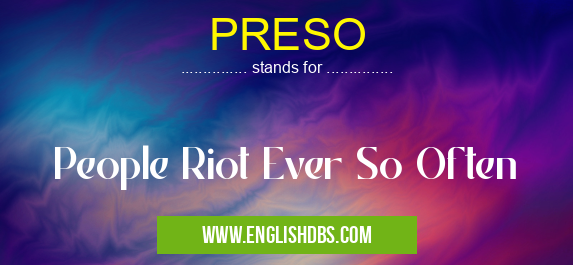 PRESO means People Riot Ever So Often PRESO